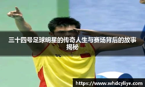 三十四号足球明星的传奇人生与赛场背后的故事揭秘
